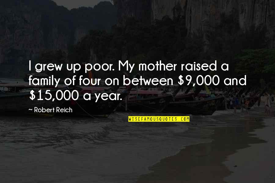 Four Year Quotes By Robert Reich: I grew up poor. My mother raised a