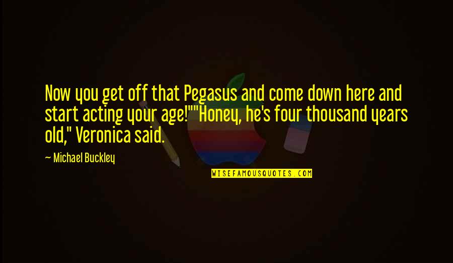 Four Years Old Quotes By Michael Buckley: Now you get off that Pegasus and come Four Years Old Quotes By Michael Buckley: Now you get off that Pegasus and come