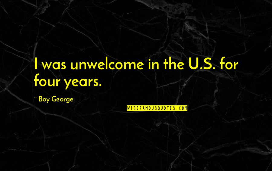 Four Years Quotes By Boy George: I was unwelcome in the U.S. for four