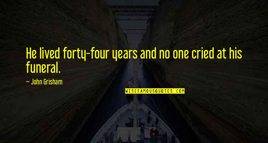 Four Years Quotes By John Grisham: He lived forty-four years and no one cried