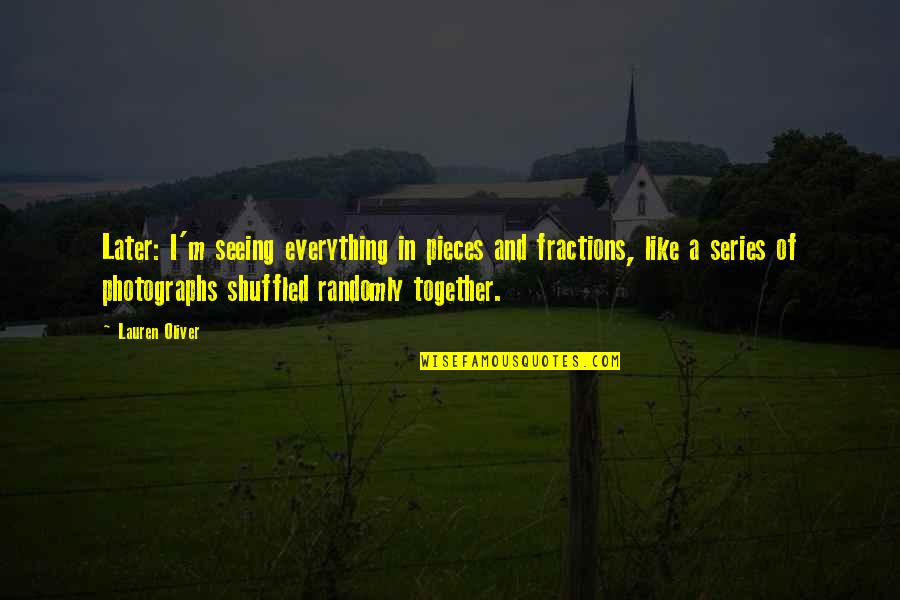 Fourcade Cantante Quotes By Lauren Oliver: Later: I'm seeing everything in pieces and fractions, Fourcade Cantante Quotes By Lauren Oliver: Later: I'm seeing everything in pieces and fractions,