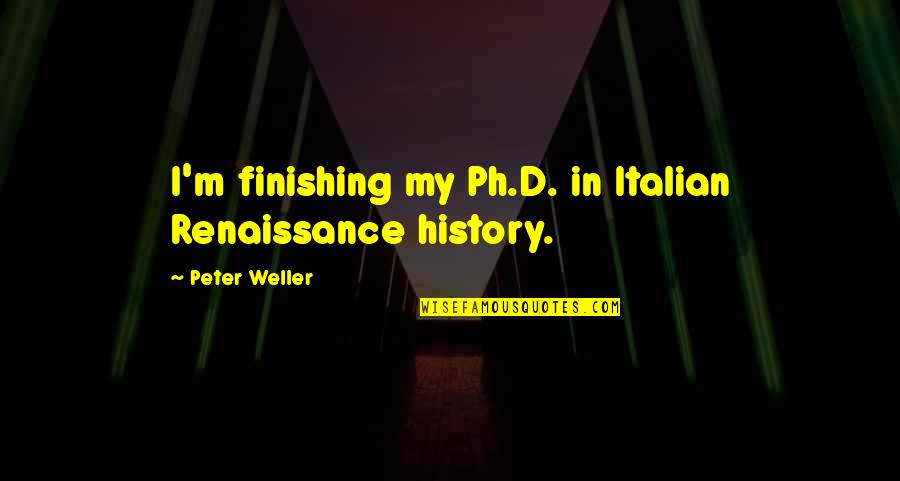 Fourche Quotes By Peter Weller: I'm finishing my Ph.D. in Italian Renaissance history.