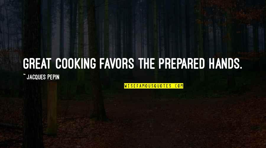 Fourches Quotes By Jacques Pepin: Great cooking favors the prepared hands.