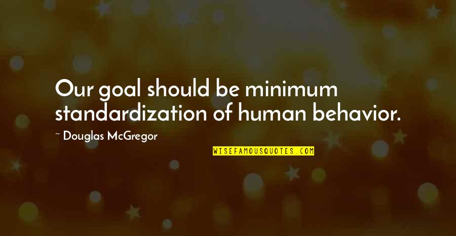 Fouriers Equation Quotes By Douglas McGregor: Our goal should be minimum standardization of human