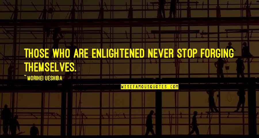 Fourmilier Quotes By Morihei Ueshiba: Those who are enlightened never stop forging themselves. Fourmilier Quotes By Morihei Ueshiba: Those who are enlightened never stop forging themselves.