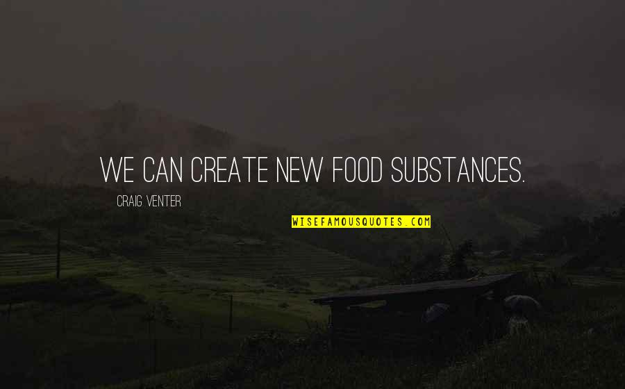 Fourmost Quotes By Craig Venter: We can create new food substances. Fourmost Quotes By Craig Venter: We can create new food substances.