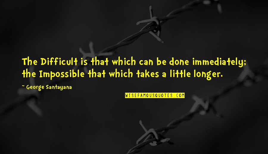 Fourmyula Quotes By George Santayana: The Difficult is that which can be done