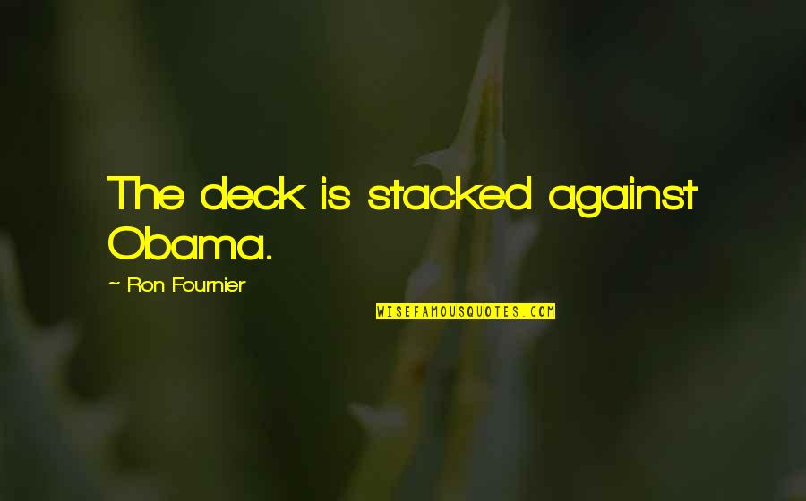 Fournier Quotes By Ron Fournier: The deck is stacked against Obama. Fournier Quotes By Ron Fournier: The deck is stacked against Obama.