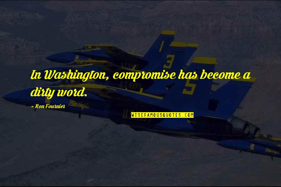 Fournier Quotes By Ron Fournier: In Washington, compromise has become a dirty word.