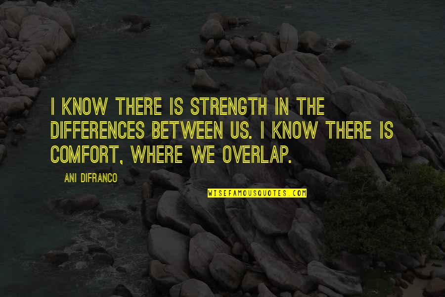 Fourniers Bakery Quotes By Ani DiFranco: I know there is strength in the differences Fourniers Bakery Quotes By Ani DiFranco: I know there is strength in the differences