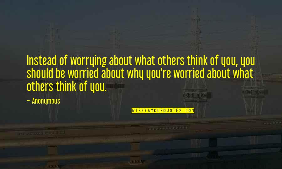 Fournir Synonyme Quotes By Anonymous: Instead of worrying about what others think of Fournir Synonyme Quotes By Anonymous: Instead of worrying about what others think of