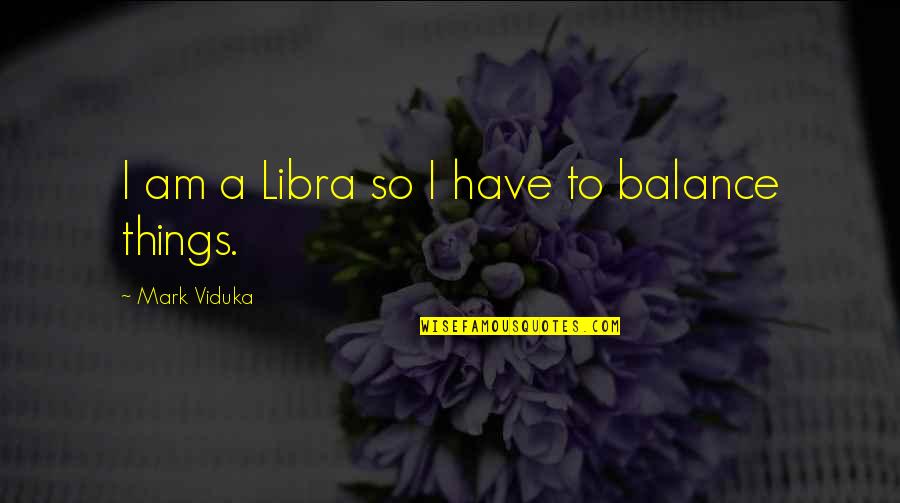 Fouroneliving Quotes By Mark Viduka: I am a Libra so I have to