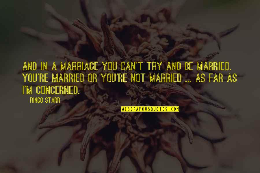 Fouroneliving Quotes By Ringo Starr: And in a marriage you can't TRY and