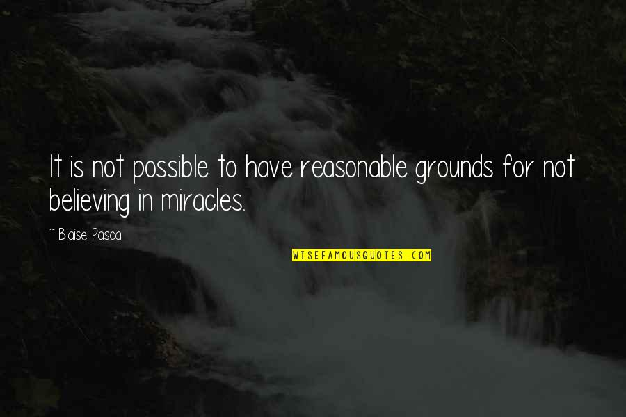 Fours Fears Quotes By Blaise Pascal: It is not possible to have reasonable grounds