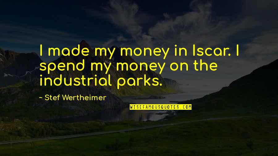 Fourscore Beer Quotes By Stef Wertheimer: I made my money in Iscar. I spend Fourscore Beer Quotes By Stef Wertheimer: I made my money in Iscar. I spend