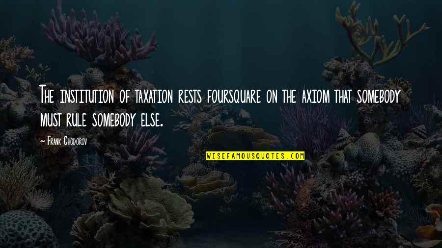 Foursquare's Quotes By Frank Chodorov: The institution of taxation rests foursquare on the
