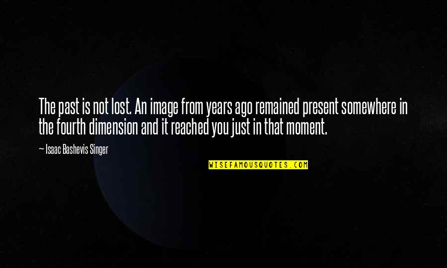 Fourth Dimension Quotes By Isaac Bashevis Singer: The past is not lost. An image from