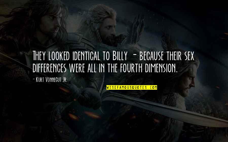 Fourth Dimension Quotes By Kurt Vonnegut Jr.: They looked identical to Billy - because their