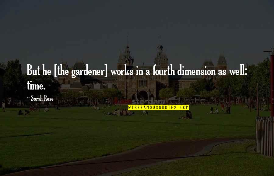Fourth Dimension Quotes By Sarah Rose: But he [the gardener] works in a fourth