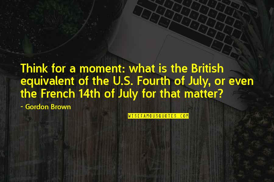 Fourth July Quotes By Gordon Brown: Think for a moment: what is the British