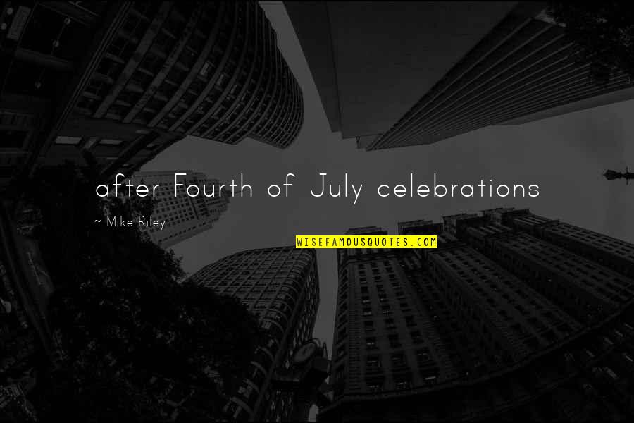 Fourth July Quotes By Mike Riley: after Fourth of July celebrations