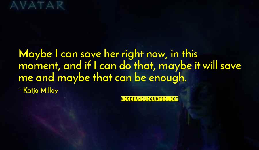 Fourth Month Anniversary Quotes By Katja Millay: Maybe I can save her right now, in
