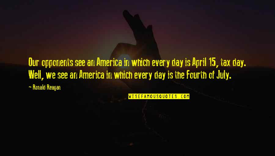 Fourth Of July Quotes By Ronald Reagan: Our opponents see an America in which every Fourth Of July Quotes By Ronald Reagan: Our opponents see an America in which every