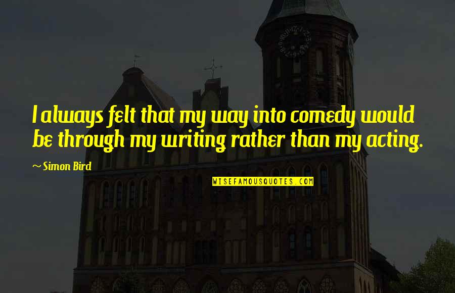 Fourth Quarter Inspirational Quotes By Simon Bird: I always felt that my way into comedy