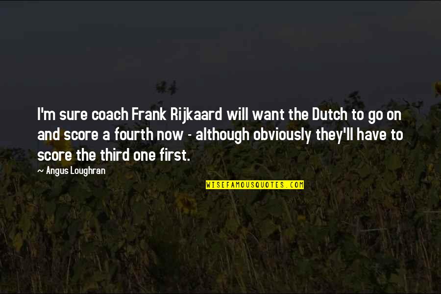 Fourth Quotes By Angus Loughran: I'm sure coach Frank Rijkaard will want the