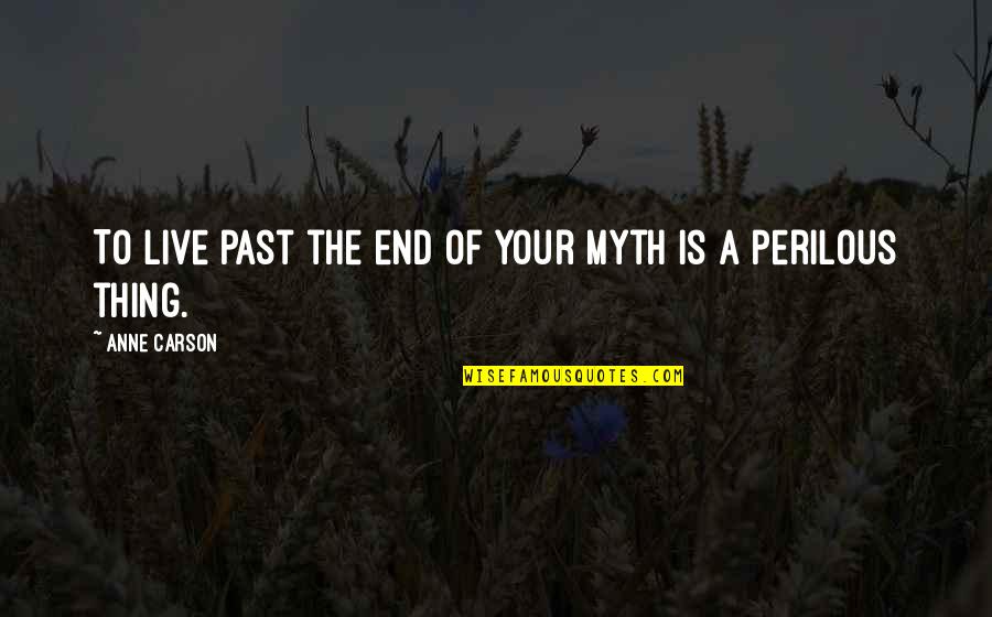 Fourth Stall Quotes By Anne Carson: To live past the end of your myth