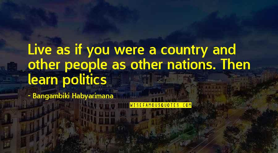 Fourth Way Quotes By Bangambiki Habyarimana: Live as if you were a country and