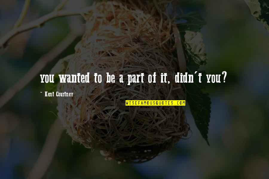 Fourth Year Quotes By Kent Courtney: you wanted to be a part of it, Fourth Year Quotes By Kent Courtney: you wanted to be a part of it,