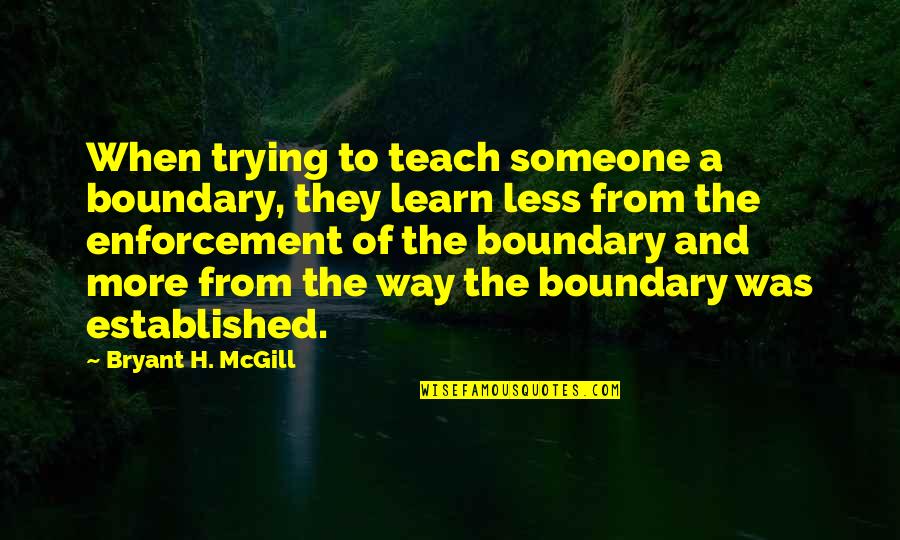 Fourtheen Quotes By Bryant H. McGill: When trying to teach someone a boundary, they