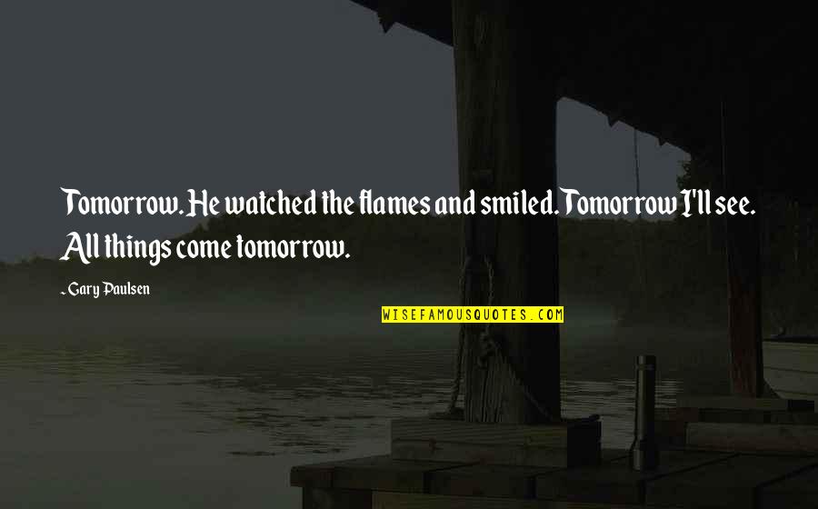 Fourthly Quotes By Gary Paulsen: Tomorrow. He watched the flames and smiled. Tomorrow Fourthly Quotes By Gary Paulsen: Tomorrow. He watched the flames and smiled. Tomorrow