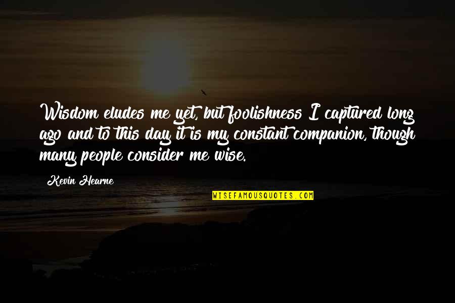 Fourthly Quotes By Kevin Hearne: Wisdom eludes me yet, but foolishness I captured Fourthly Quotes By Kevin Hearne: Wisdom eludes me yet, but foolishness I captured