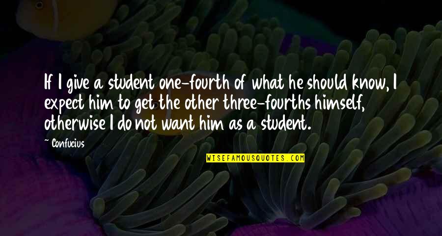 Fourths Quotes By Confucius: If I give a student one-fourth of what