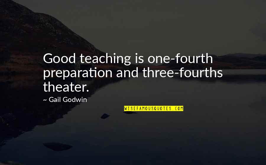 Fourths Quotes By Gail Godwin: Good teaching is one-fourth preparation and three-fourths theater.