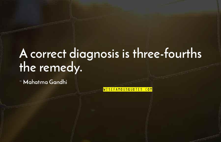 Fourths Quotes By Mahatma Gandhi: A correct diagnosis is three-fourths the remedy.