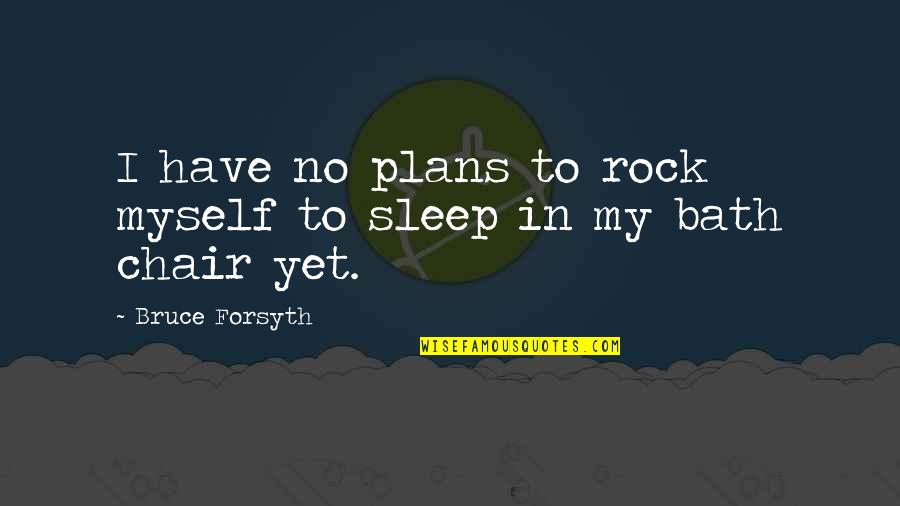 Fourtounis Gr Quotes By Bruce Forsyth: I have no plans to rock myself to