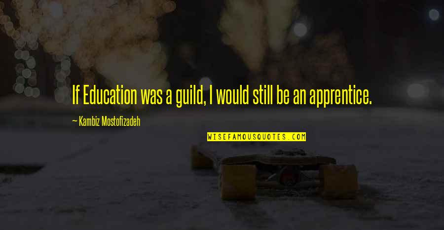 Fourty Quotes By Kambiz Mostofizadeh: If Education was a guild, I would still