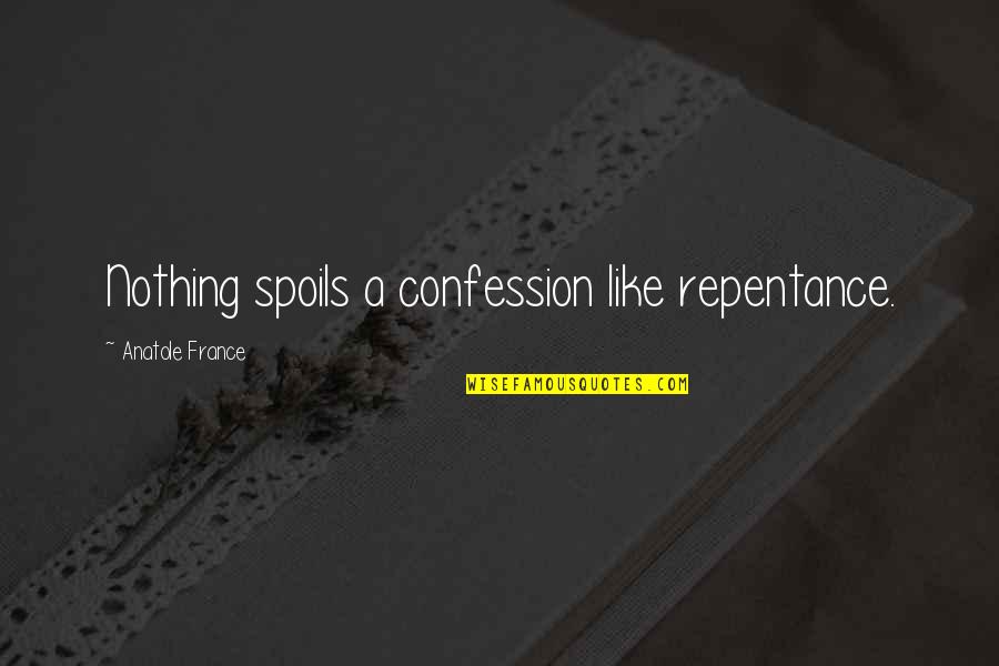 Fousekis Farses Quotes By Anatole France: Nothing spoils a confession like repentance. Fousekis Farses Quotes By Anatole France: Nothing spoils a confession like repentance.