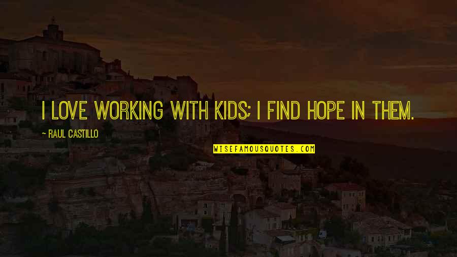 Fousekis Farses Quotes By Raul Castillo: I love working with kids; I find hope Fousekis Farses Quotes By Raul Castillo: I love working with kids; I find hope