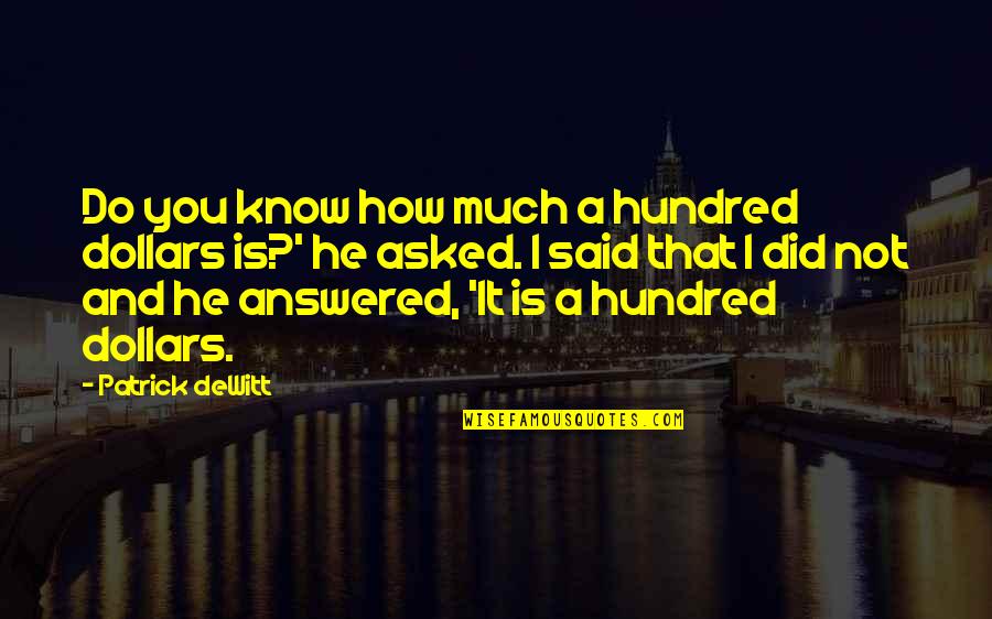 Fouseytube Quotes By Patrick DeWitt: Do you know how much a hundred dollars Fouseytube Quotes By Patrick DeWitt: Do you know how much a hundred dollars