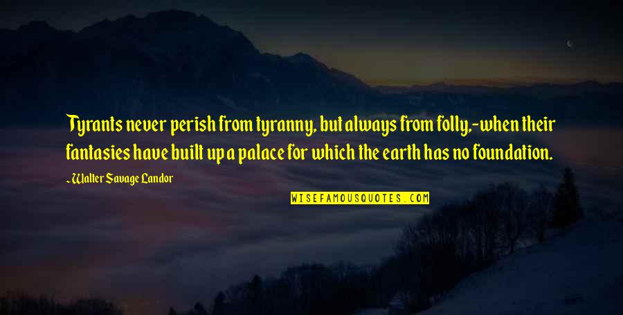 Foutaise Quotes By Walter Savage Landor: Tyrants never perish from tyranny, but always from Foutaise Quotes By Walter Savage Landor: Tyrants never perish from tyranny, but always from