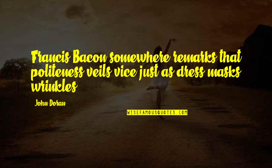 Foute Liefdes Quotes By John Doran: Francis Bacon somewhere remarks that politeness veils vice Foute Liefdes Quotes By John Doran: Francis Bacon somewhere remarks that politeness veils vice