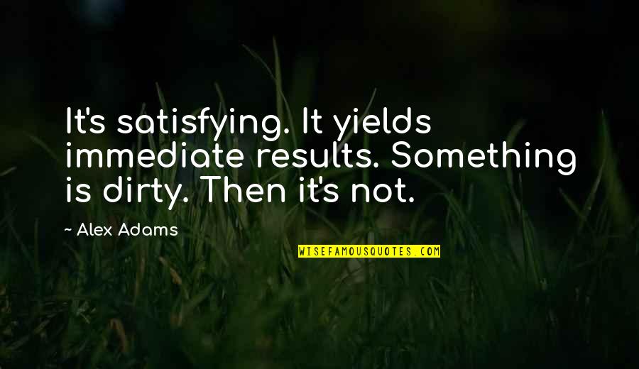 Foutentheorie Quotes By Alex Adams: It's satisfying. It yields immediate results. Something is