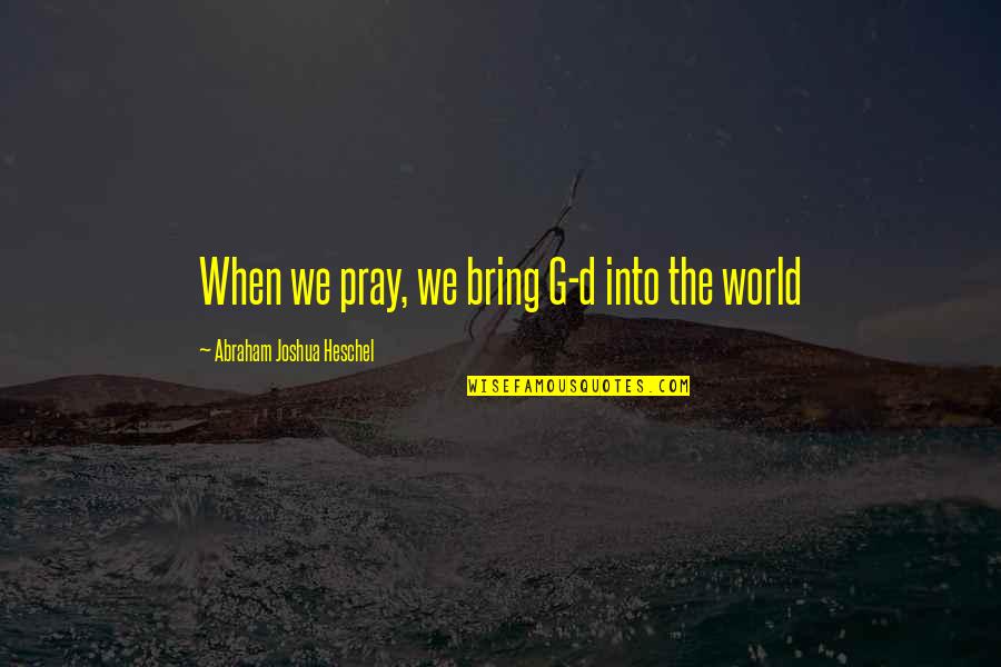 Foutre Quotes By Abraham Joshua Heschel: When we pray, we bring G-d into the