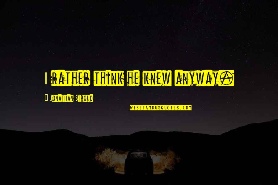 Fouts Boat Quotes By Jonathan Stroud: I rather think he knew anyway. Fouts Boat Quotes By Jonathan Stroud: I rather think he knew anyway.
