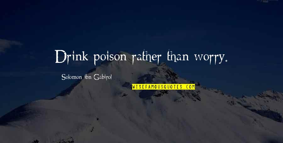 Fouts Brothers Quotes By Solomon Ibn Gabirol: Drink poison rather than worry. Fouts Brothers Quotes By Solomon Ibn Gabirol: Drink poison rather than worry.