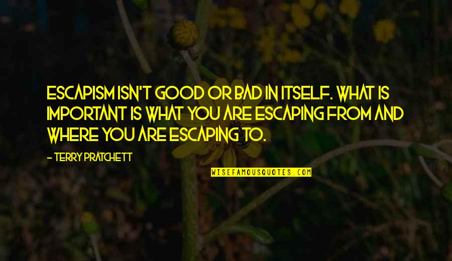 Fouts Brothers Quotes By Terry Pratchett: Escapism isn't good or bad in itself. what Fouts Brothers Quotes By Terry Pratchett: Escapism isn't good or bad in itself. what